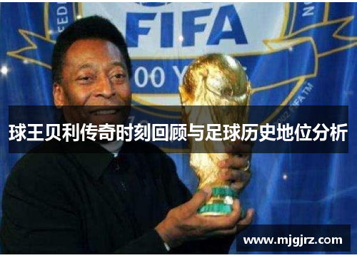 球王贝利传奇时刻回顾与足球历史地位分析