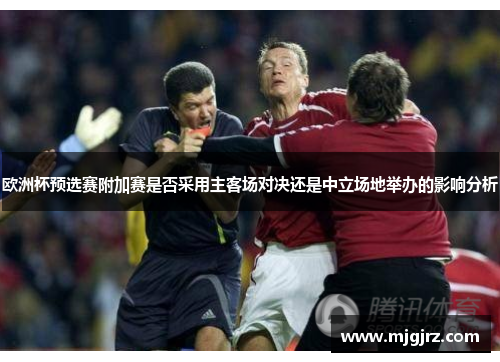 欧洲杯预选赛附加赛是否采用主客场对决还是中立场地举办的影响分析