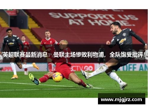 英超联赛最新消息：曼联主场惨败利物浦，全队饱受批评！