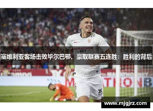 塞维利亚客场击败毕尔巴鄂，豪取联赛五连胜：胜利的背后