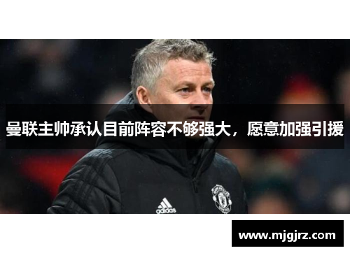 曼联主帅承认目前阵容不够强大，愿意加强引援