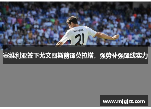 塞维利亚签下尤文图斯前锋莫拉塔，强势补强锋线实力
