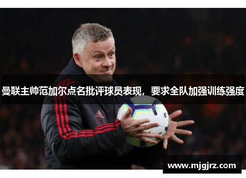 曼联主帅范加尔点名批评球员表现，要求全队加强训练强度