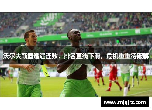 沃尔夫斯堡遭遇连败，排名直线下滑，危机重重待破解