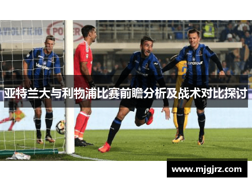 亚特兰大与利物浦比赛前瞻分析及战术对比探讨