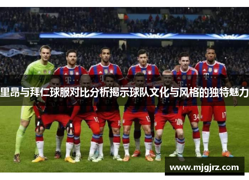 里昂与拜仁球服对比分析揭示球队文化与风格的独特魅力