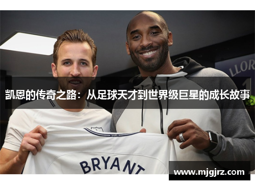 凯恩的传奇之路：从足球天才到世界级巨星的成长故事
