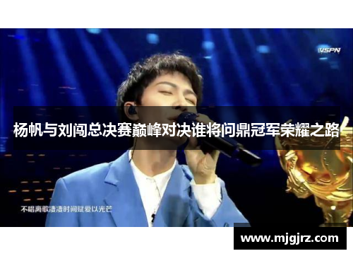 杨帆与刘闯总决赛巅峰对决谁将问鼎冠军荣耀之路
