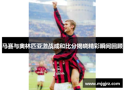 马赛与奥林匹亚激战成和比分揭晓精彩瞬间回顾